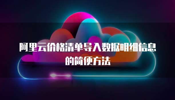 阿里云价格清单导入数据明细信息的简便方法