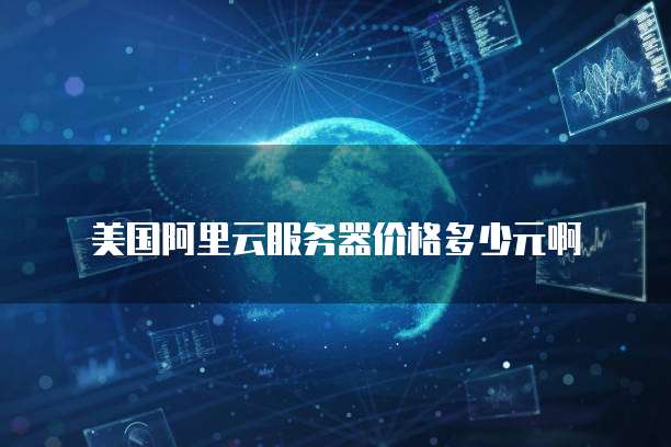 美国阿里云服务器价格多少元啊
