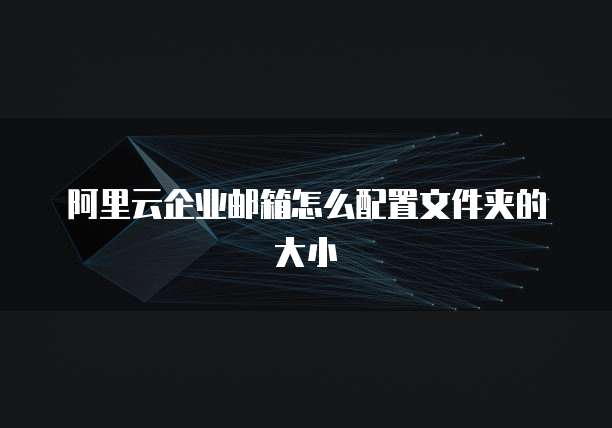 阿里云企业邮箱怎么配置文件夹的大小