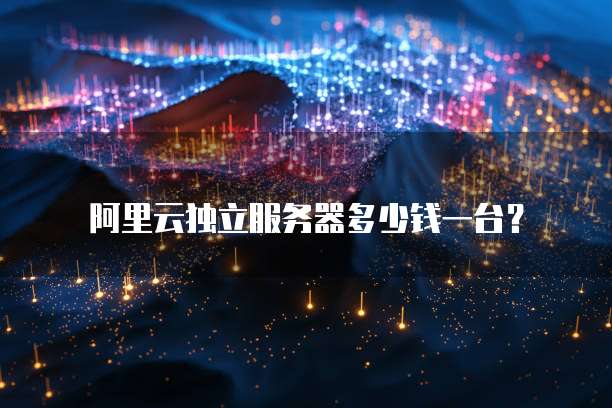 阿里云独立服务器多少钱一台？