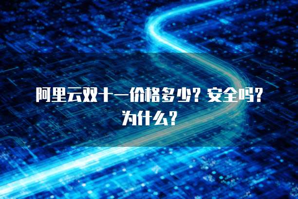 阿里云双十一价格多少?安全吗?为什么?