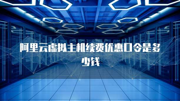 阿里云虚拟主机续费优惠口令是多少钱