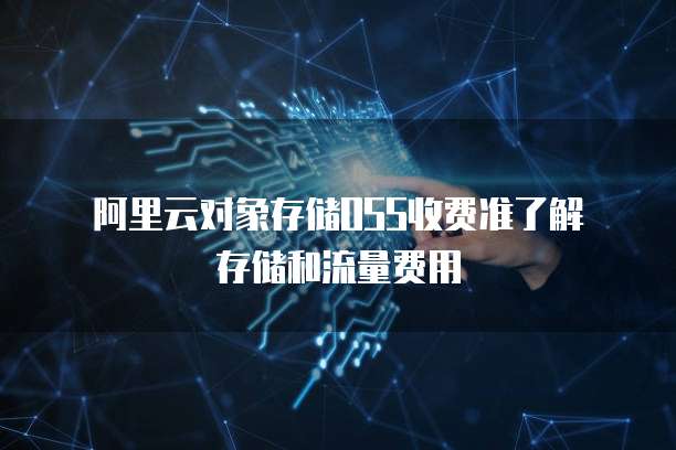 阿里云对象存储OSS收费准了解存储和流量费用