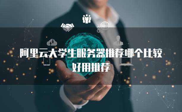阿里云大学生服务器推荐哪个比较好用推荐