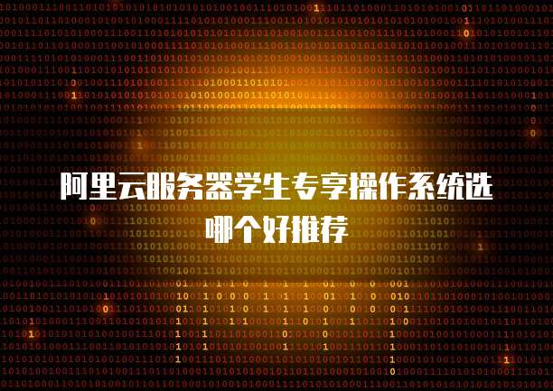 阿里云服务器学生专享操作系统选哪个好推荐