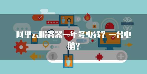 阿里云服务器一年多少钱?一台电脑?