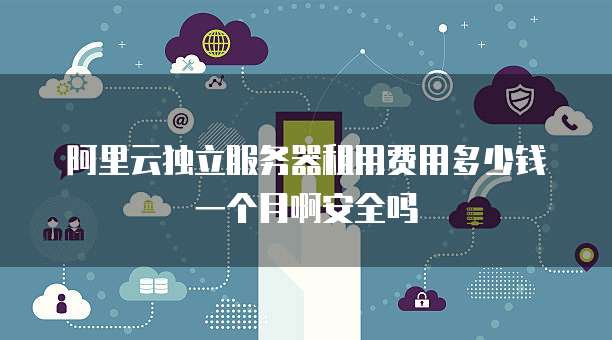 阿里云独立服务器租用费用多少钱一个月啊安全吗