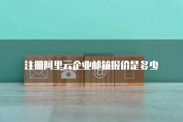 注册阿里云企业邮箱报价是多少
