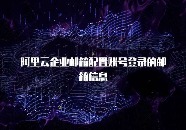 阿里云企业邮箱配置账号登录的邮箱信息
