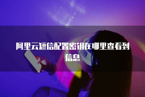 阿里云短信配置密钥在哪里查看到信息