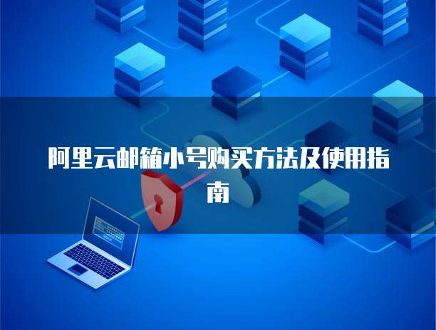 阿里云邮箱小号购买方法及使用指南