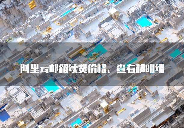 阿里云邮箱续费价格、查看和明细