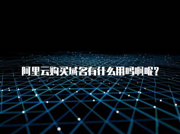 阿里云购买域名有什么用吗啊呢？