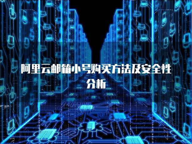 阿里云邮箱小号购买方法及安全性分析