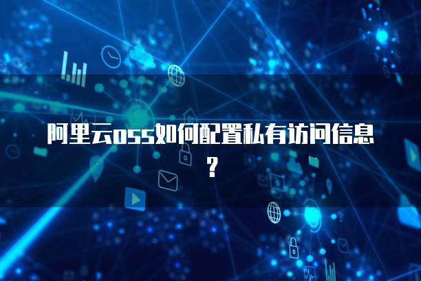 阿里云oss如何配置私有访问信息?