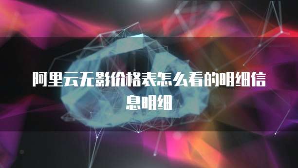阿里云无影价格表怎么看的明细信息明细