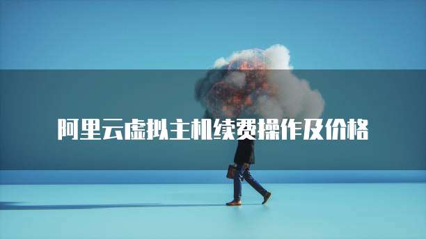 阿里云虚拟主机续费操作及价格