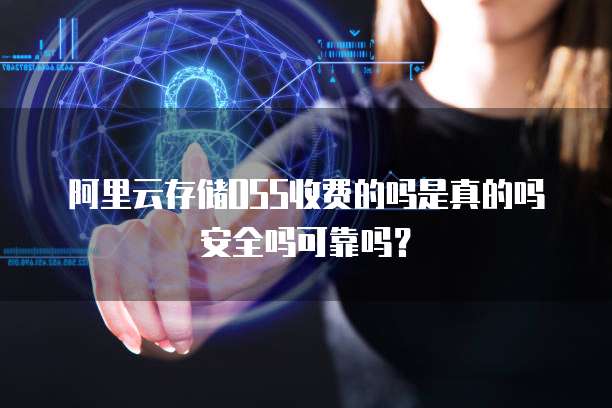 阿里云存储OSS收费的吗是真的吗安全吗可靠吗?
