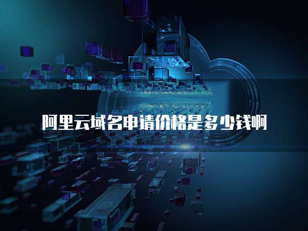 阿里云域名申请价格是多少钱啊