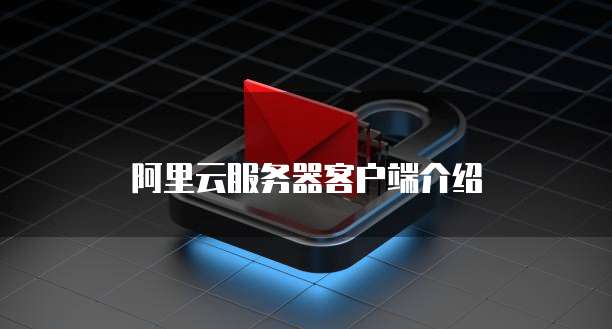 阿里云服务器客户端介绍