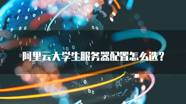 阿里云大学生服务器配置怎么选?