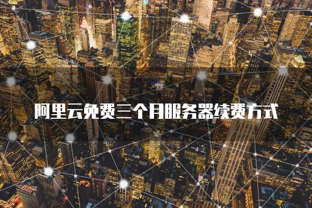 阿里云免费三个月服务器续费方式