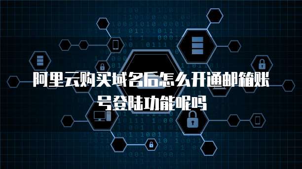 阿里云购买域名后怎么开通邮箱账号登陆功能呢吗