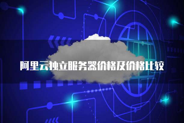 阿里云独立服务器价格及价格比较