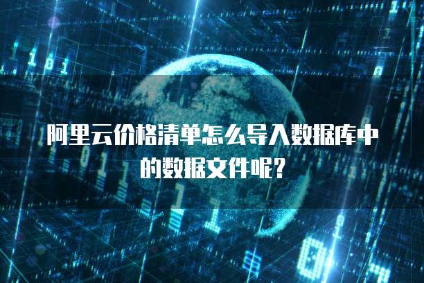 阿里云价格清单怎么导入数据库中的数据文件呢?
