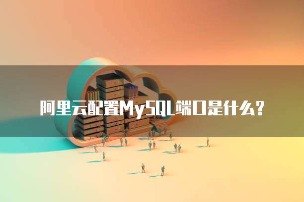 阿里云配置MySQL端口是什么?
