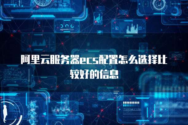 阿里云服务器ecs配置怎么选择比较好的信息