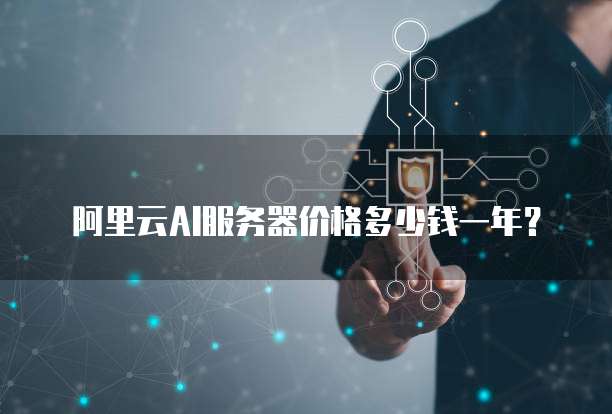 阿里云AI服务器价格多少钱一年?