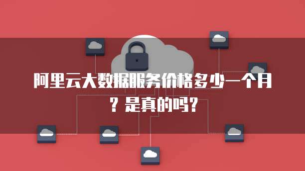 阿里云大数据服务价格多少一个月？是真的吗？