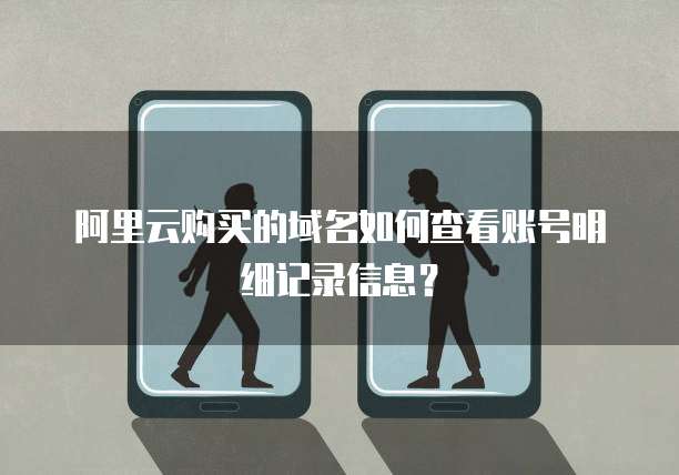 阿里云购买的域名如何查看账号明细记录信息?