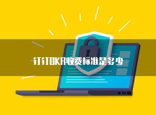 钉钉OKR收费标准是多少