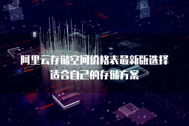 阿里云存储空间价格表最新版选择适合自己的存储方案