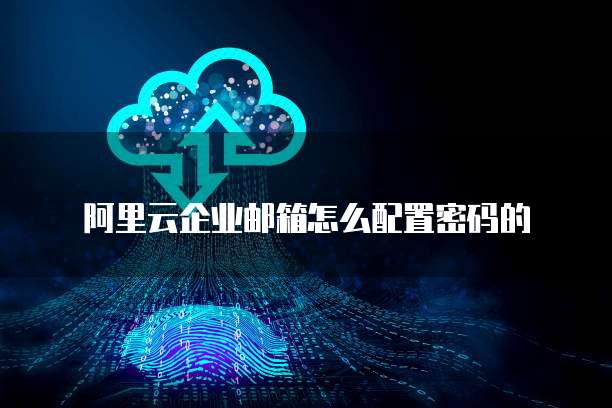 阿里云企业邮箱怎么配置密码的