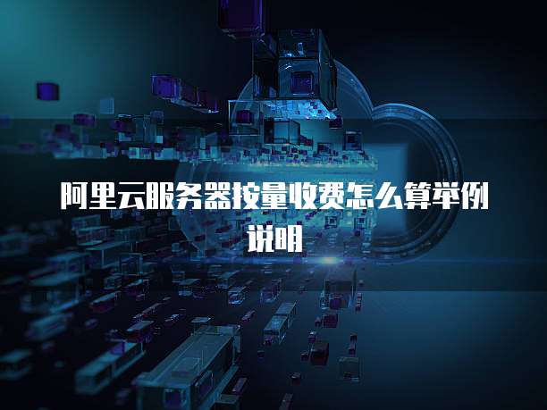 阿里云服务器按量收费怎么算举例说明