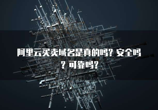 阿里云买卖域名是真的吗?安全吗?可靠吗?