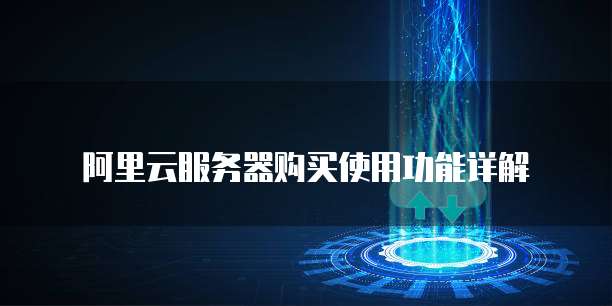 阿里云服务器购买使用功能详解
