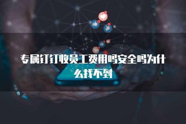 专属钉钉收员工费用吗安全吗为什么找不到