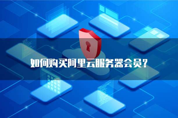 如何购买阿里云服务器会员?
