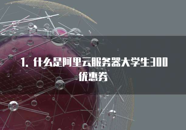 阿里云服务器大学生300优惠券怎么用