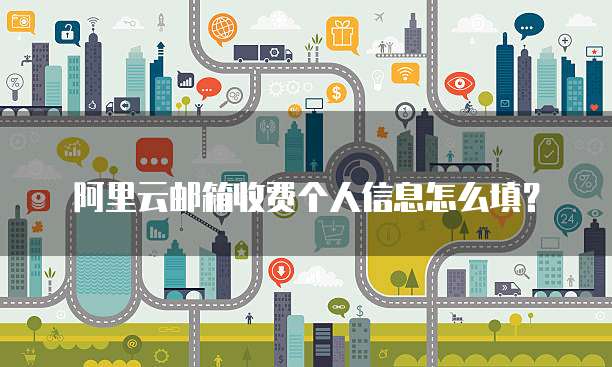 阿里云邮箱收费个人信息怎么填?