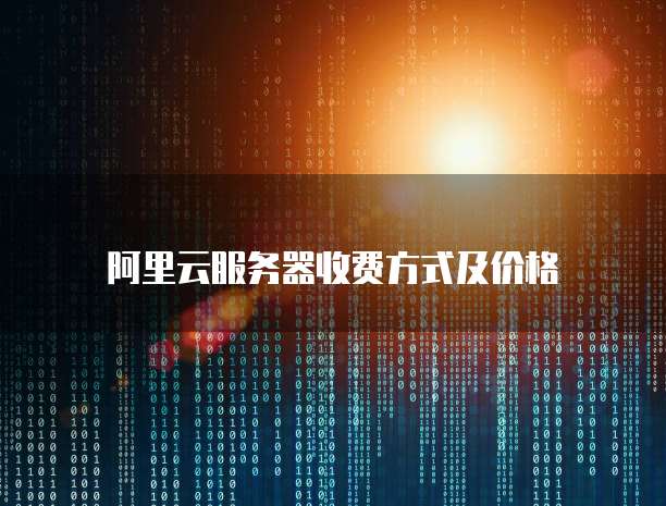 阿里云服务器收费方式及价格