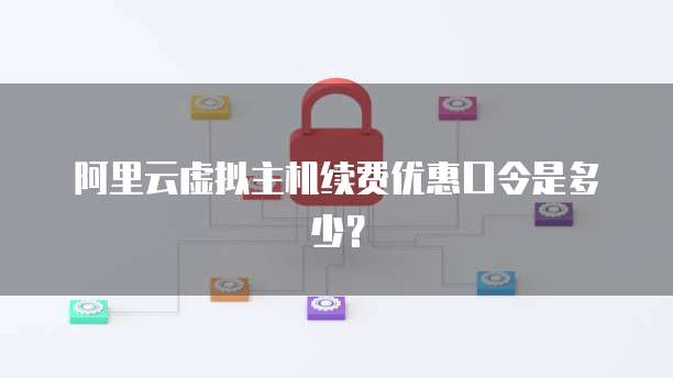阿里云虚拟主机续费优惠口令是多少?