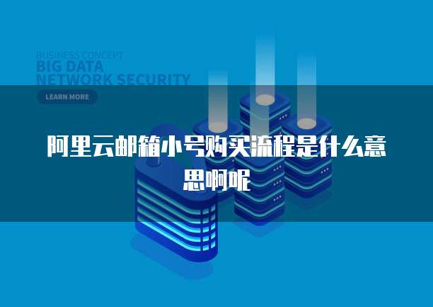 阿里云邮箱小号购买流程是什么意思啊呢