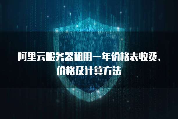 阿里云服务器租用一年价格表收费、价格及计算方法