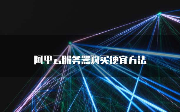 阿里云服务器购买便宜方法