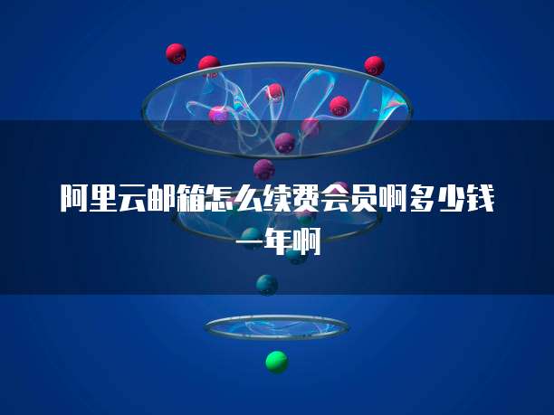 阿里云邮箱怎么续费会员啊多少钱一年啊